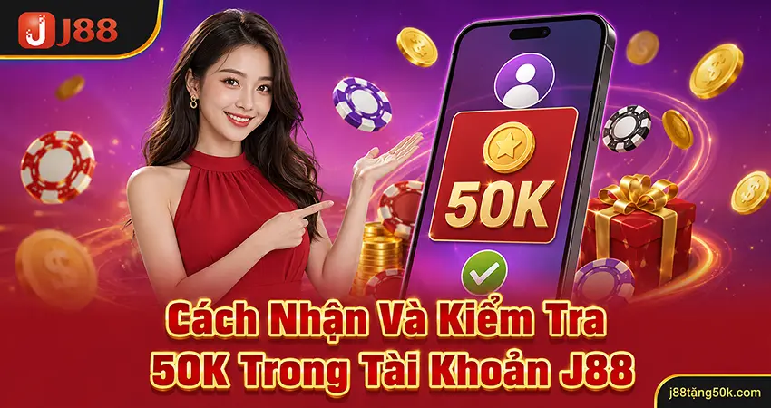 Cách Nhận Và Kiểm Tra 50K Trong Tài Khoản J88